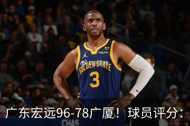 广东宏远96-78广厦！球员评分：3人满分，4人良好，2人不合格